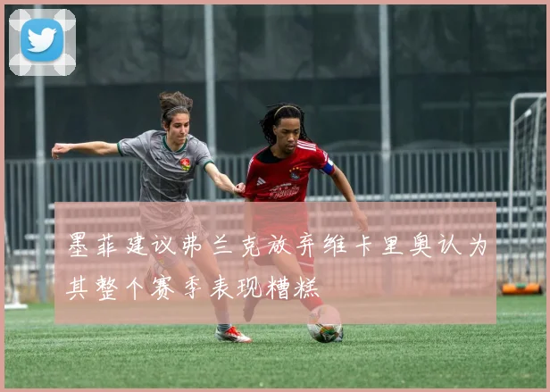 墨菲建议弗兰克放弃维卡里奥认为其整个赛季表现糟糕