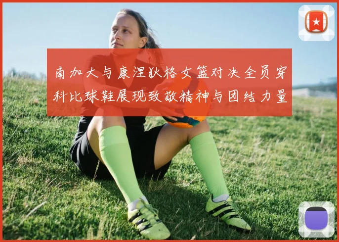 南加大与康涅狄格女篮对决全员穿科比球鞋展现致敬精神与团结力量