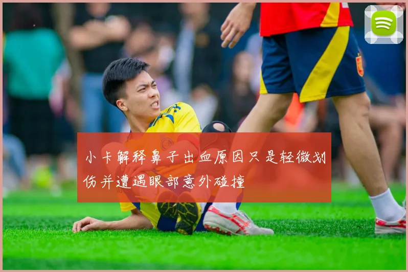 小卡解释鼻子出血原因只是轻微划伤并遭遇眼部意外碰撞