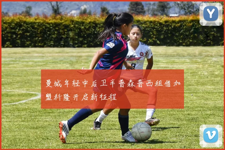 曼城年轻中后卫辛普森普西租借加盟科隆开启新征程