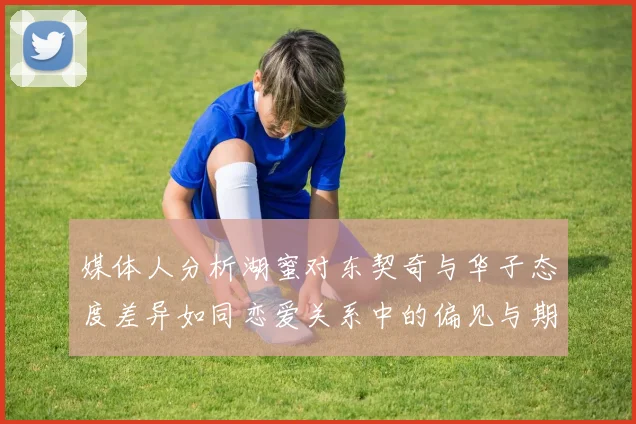 媒体人分析湖蜜对东契奇与华子态度差异如同恋爱关系中的偏见与期待