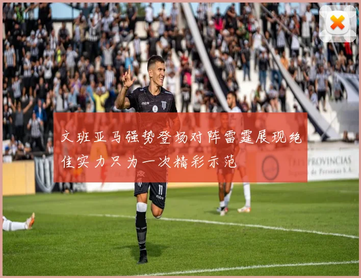 文班亚马强势登场对阵雷霆展现绝佳实力只为一次精彩示范