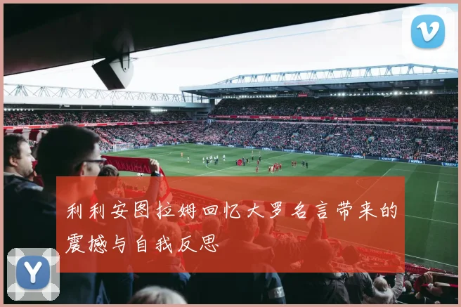 利利安图拉姆回忆大罗名言带来的震撼与自我反思