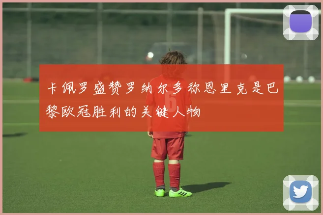 卡佩罗盛赞罗纳尔多称恩里克是巴黎欧冠胜利的关键人物