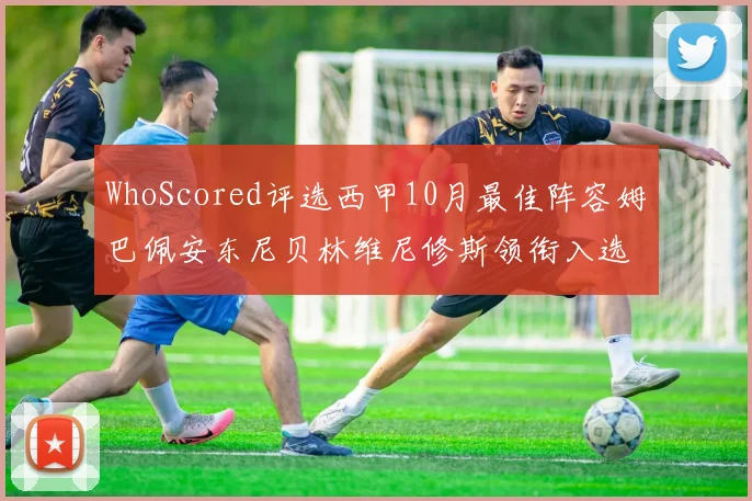 WhoScored评选西甲10月最佳阵容姆巴佩安东尼贝林维尼修斯领衔入选