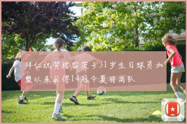 拜仁祝贺格雷茨卡31岁生日球员加盟以来获得14冠今夏将离队