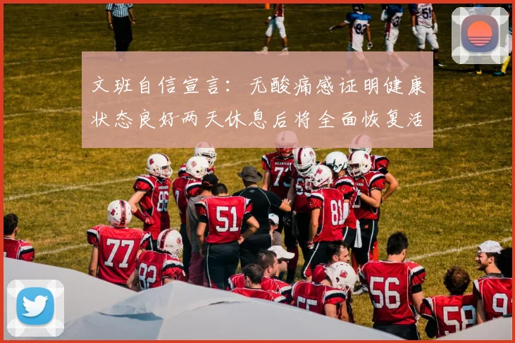文班自信宣言：无酸痛感证明健康状态良好两天休息后将全面恢复活力