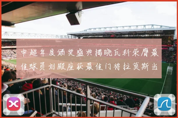 中超年度颁奖盛典揭晓瓦科荣膺最佳球员刘殿座获最佳门将拉莫斯当选最佳教练