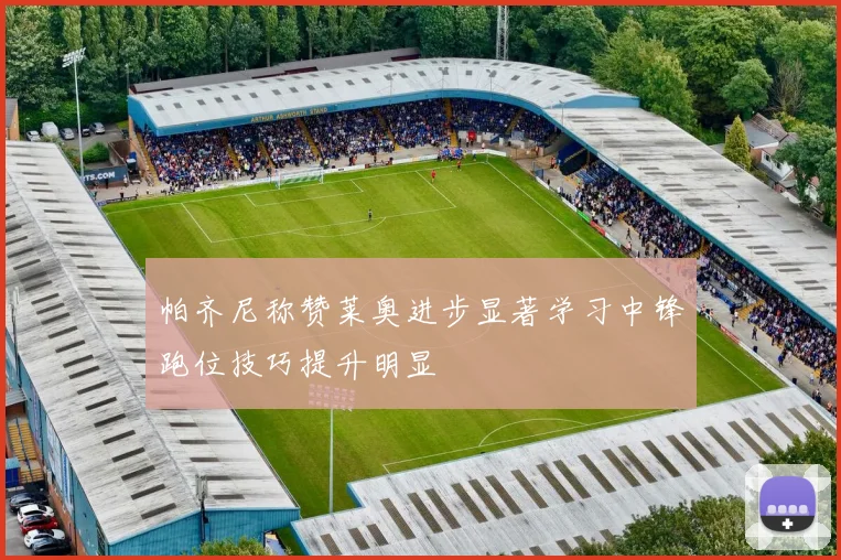 帕齐尼称赞莱奥进步显著学习中锋跑位技巧提升明显