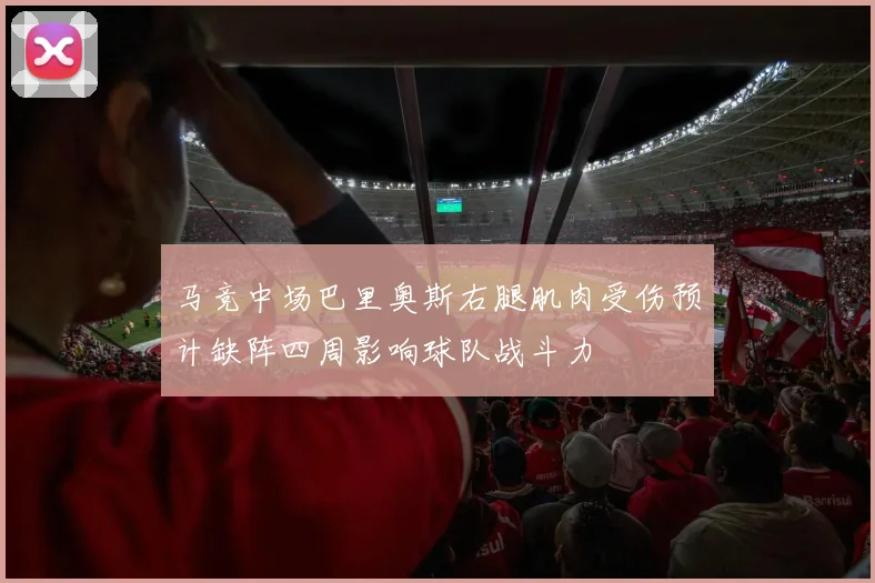 马竞中场巴里奥斯右腿肌肉受伤预计缺阵四周影响球队战斗力
