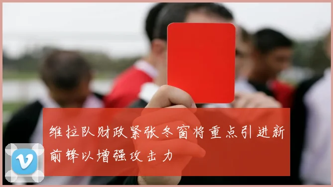 维拉队财政紧张冬窗将重点引进新前锋以增强攻击力