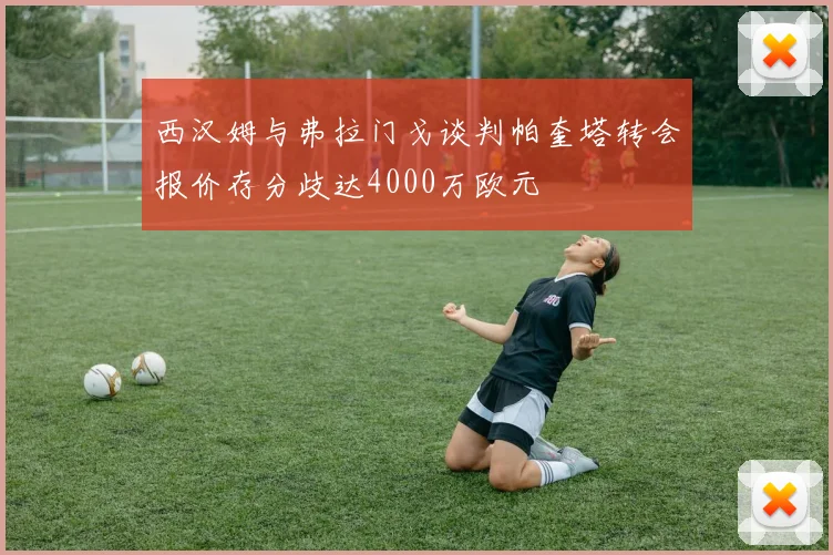 西汉姆与弗拉门戈谈判帕奎塔转会报价存分歧达4000万欧元