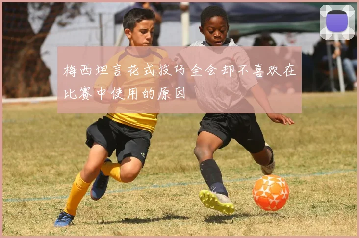 梅西坦言花式技巧全会却不喜欢在比赛中使用的原因