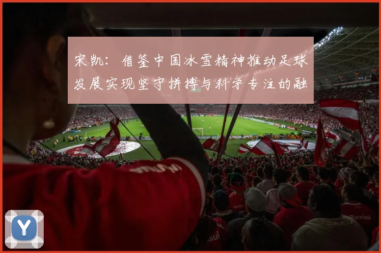 宋凯：借鉴中国冰雪精神推动足球发展实现坚守拼搏与科学专注的融合