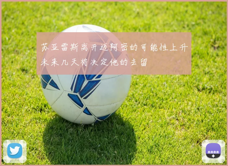 苏亚雷斯离开迈阿密的可能性上升未来几天将决定他的去留
