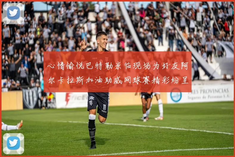 心情愉悦巴特勒亲临现场为好友阿尔卡拉斯加油助威网球赛精彩纷呈