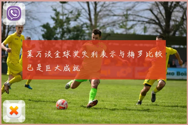 莱万谈金球奖失利表示与梅罗比较已是巨大成就