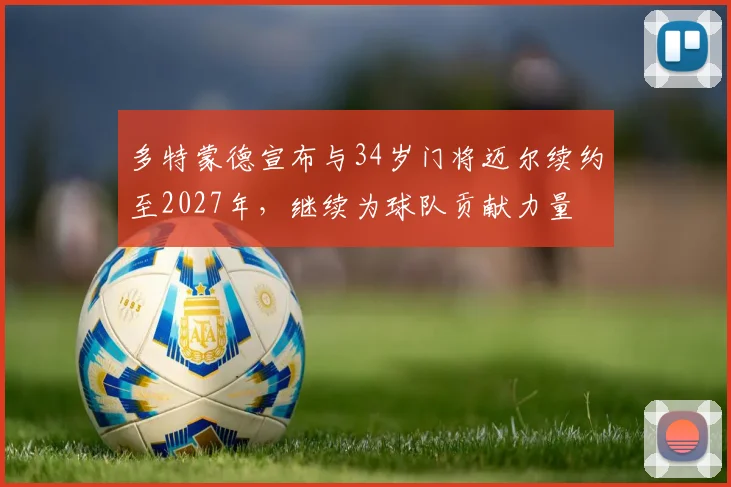 多特蒙德宣布与34岁门将迈尔续约至2027年，继续为球队贡献力量