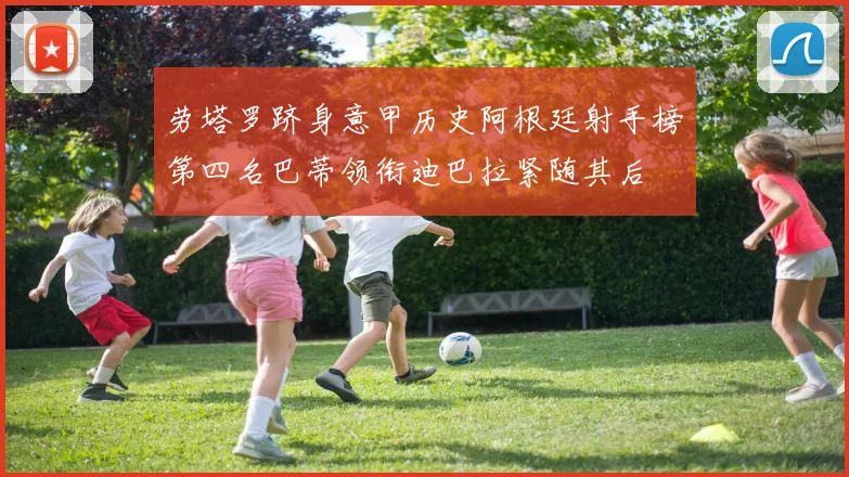 劳塔罗跻身意甲历史阿根廷射手榜第四名巴蒂领衔迪巴拉紧随其后